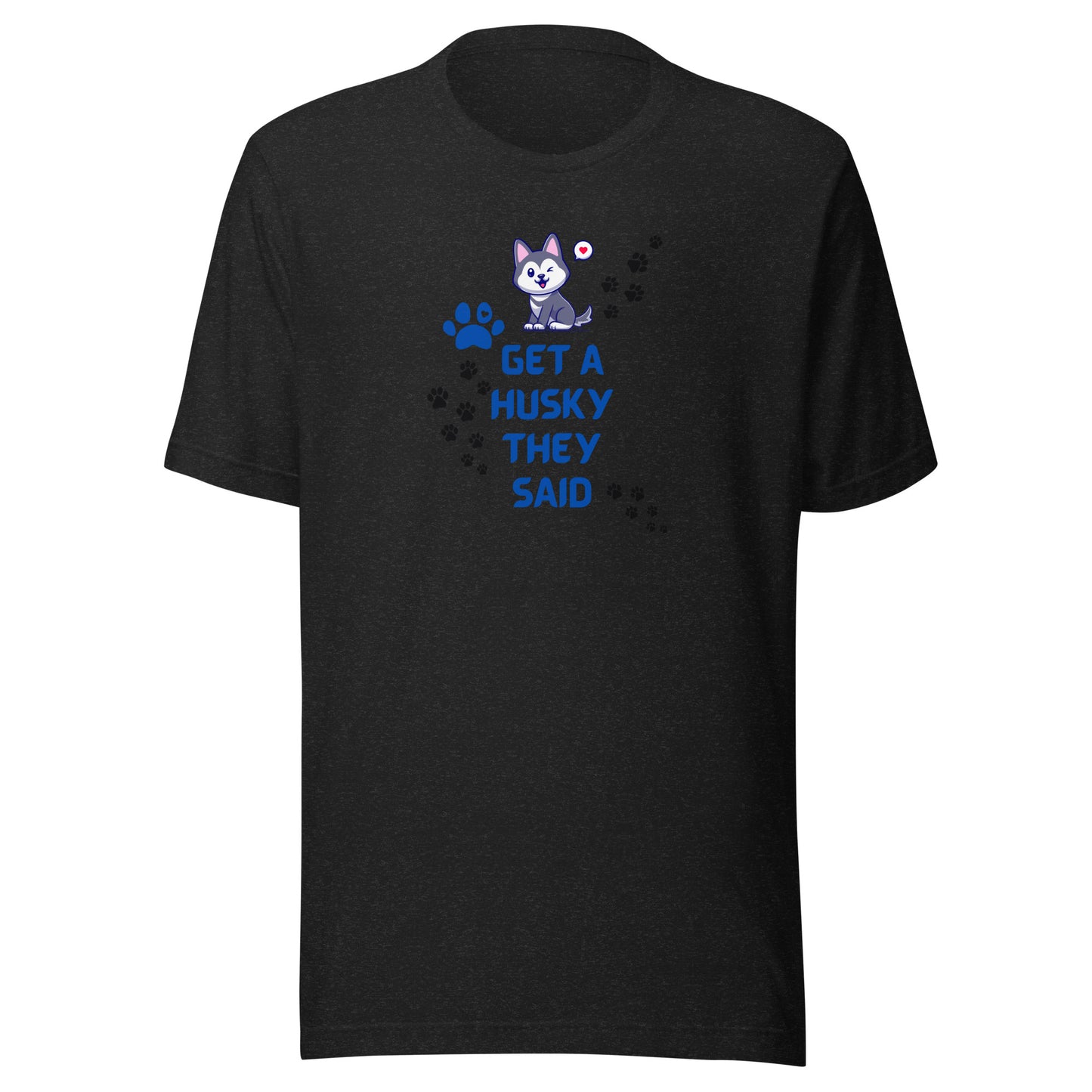 Unisex t-shirt- Get a Husky They Said
